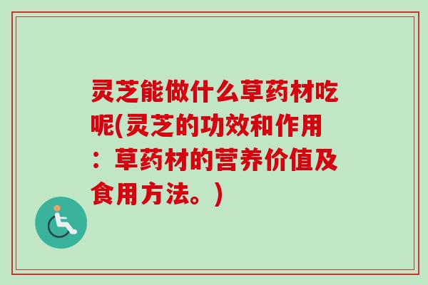 灵芝能做什么草药材吃呢(灵芝的功效和作用:草药材的营养价值及食用方法。)-第1张图片-卓越灵芝孢子粉 灵芝能做什么草药材吃呢(灵芝的功效和作用:草药材的营养价值及食用方法。)-第1张图片-卓越灵芝孢子粉
