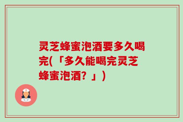 灵芝蜂蜜泡酒要多久喝完(「多久能喝完灵芝蜂蜜泡酒?」)-第1张图片-卓越灵芝孢子粉 灵芝蜂蜜泡酒要多久喝完(「多久能喝完灵芝蜂蜜泡酒?」)-第1张图片-卓越灵芝孢子粉