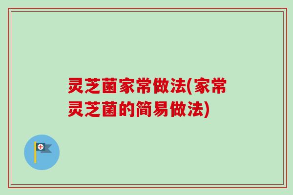 灵芝菌家常做法(家常灵芝菌的简易做法)-第1张图片-卓越灵芝孢子粉