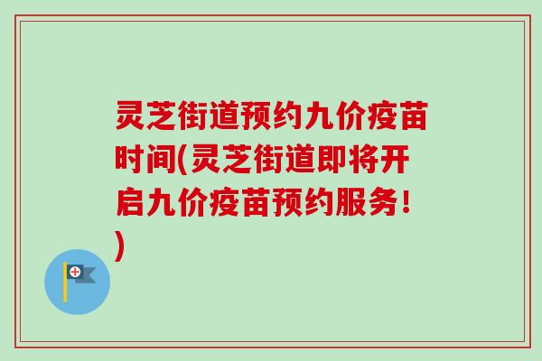 灵芝街道预约九价疫苗时间(灵芝街道即将开启九价疫苗预约服务!)-第1张图片-卓越灵芝孢子粉 灵芝街道预约九价疫苗时间(灵芝街道即将开启九价疫苗预约服务!)-第1张图片-卓越灵芝孢子粉