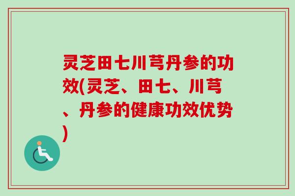 灵芝田七川芎丹参的功效(灵芝、田七、川芎、丹参的健康功效优势)-第1张图片-卓越灵芝孢子粉 灵芝田七川芎丹参的功效(灵芝、田七、川芎、丹参的健康功效优势)-第1张图片-卓越灵芝孢子粉