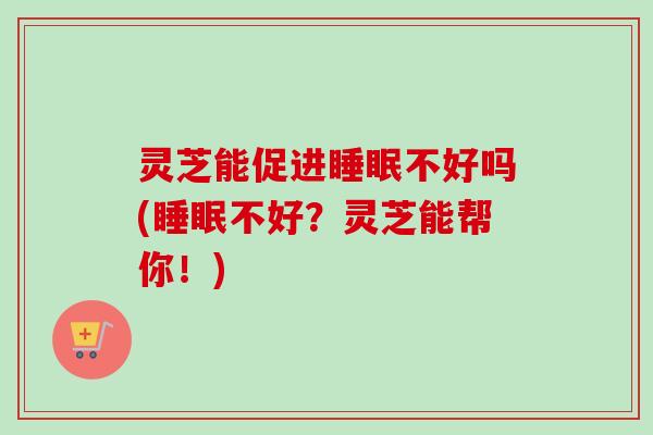 灵芝能促进睡眠不好吗(睡眠不好?灵芝能帮你!)-第1张图片-卓越灵芝孢子粉 灵芝能促进睡眠不好吗(睡眠不好?灵芝能帮你!)-第1张图片-卓越灵芝孢子粉