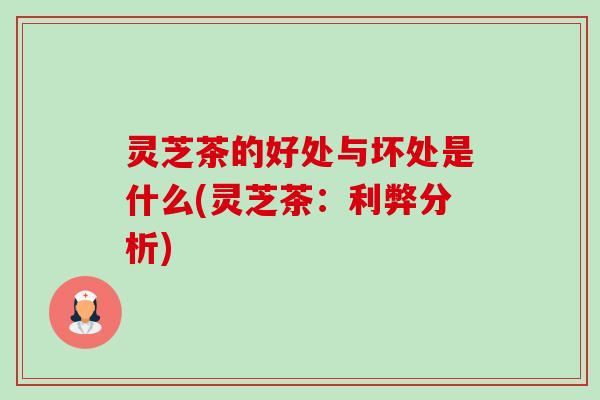 灵芝茶的好处与坏处是什么(灵芝茶：利弊分析)-第1张图片-卓越灵芝孢子粉