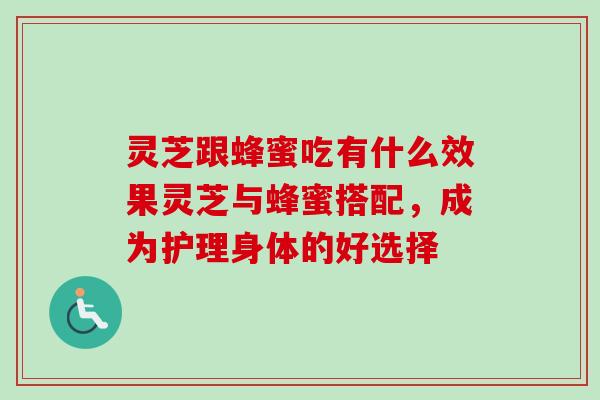 灵芝跟蜂蜜吃有什么效果灵芝与蜂蜜搭配,成为护理身体的好选择-第1张图片-卓越灵芝孢子粉 灵芝跟蜂蜜吃有什么效果灵芝与蜂蜜搭配,成为护理身体的好选择-第1张图片-卓越灵芝孢子粉