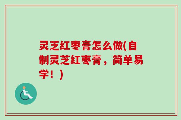 灵芝红枣膏怎么做(自制灵芝红枣膏，简单易学！)-第1张图片-卓越灵芝孢子粉