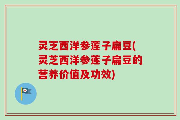 灵芝西洋参莲子扁豆(灵芝西洋参莲子扁豆的营养价值及功效)-第1张图片-卓越灵芝孢子粉 灵芝西洋参莲子扁豆(灵芝西洋参莲子扁豆的营养价值及功效)-第1张图片-卓越灵芝孢子粉