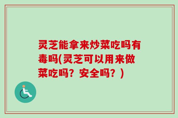 灵芝能拿来炒菜吃吗有毒吗(灵芝可以用来做菜吃吗?安全吗?)-第1张图片-卓越灵芝孢子粉 灵芝能拿来炒菜吃吗有毒吗(灵芝可以用来做菜吃吗?安全吗?)-第1张图片-卓越灵芝孢子粉