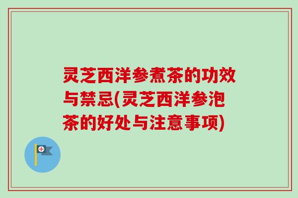 灵芝西洋参煮茶的功效与禁忌(灵芝西洋参泡茶的好处与注意事项)-第1张图片-卓越灵芝孢子粉 灵芝西洋参煮茶的功效与禁忌(灵芝西洋参泡茶的好处与注意事项)-第1张图片-卓越灵芝孢子粉
