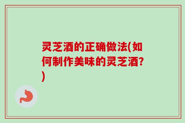 灵芝酒的正确做法(如何制作美味的灵芝酒?)-第1张图片-卓越灵芝孢子粉 灵芝酒的正确做法(如何制作美味的灵芝酒?)-第1张图片-卓越灵芝孢子粉