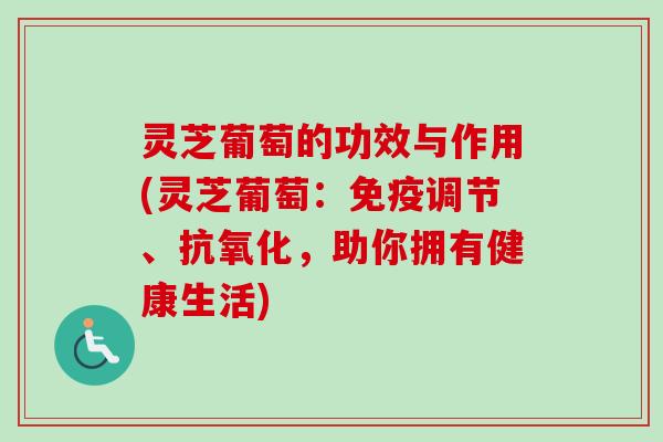 灵芝葡萄的功效与作用(灵芝葡萄:免疫调节、抗氧化,助你拥有健康生活)-第1张图片-卓越灵芝孢子粉 灵芝葡萄的功效与作用(灵芝葡萄:免疫调节、抗氧化,助你拥有健康生活)-第1张图片-卓越灵芝孢子粉
