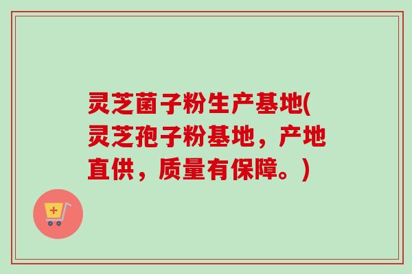 灵芝菌子粉生产基地(灵芝孢子粉基地,产地直供,质量有保障。)-第1张图片-卓越灵芝孢子粉 灵芝菌子粉生产基地(灵芝孢子粉基地,产地直供,质量有保障。)-第1张图片-卓越灵芝孢子粉