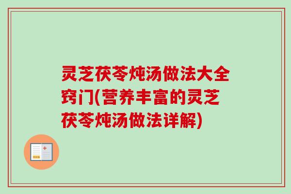 灵芝茯苓炖汤做法大全窍门(营养丰富的灵芝茯苓炖汤做法详解)-第1张图片-卓越灵芝孢子粉