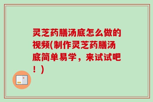 灵芝药膳汤底怎么做的视频(制作灵芝药膳汤底简单易学,来试试吧!)-第1张图片-卓越灵芝孢子粉 灵芝药膳汤底怎么做的视频(制作灵芝药膳汤底简单易学,来试试吧!)-第1张图片-卓越灵芝孢子粉