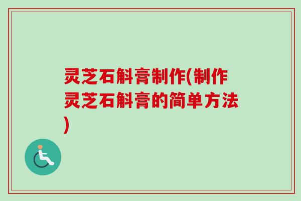 灵芝石斛膏制作(制作灵芝石斛膏的简单方法)-第1张图片-卓越灵芝孢子粉 灵芝石斛膏制作(制作灵芝石斛膏的简单方法)-第1张图片-卓越灵芝孢子粉