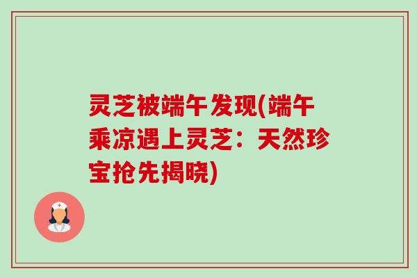 灵芝被端午发现(端午乘凉遇上灵芝:天然珍宝抢先揭晓)-第1张图片-卓越灵芝孢子粉 灵芝被端午发现(端午乘凉遇上灵芝:天然珍宝抢先揭晓)-第1张图片-卓越灵芝孢子粉