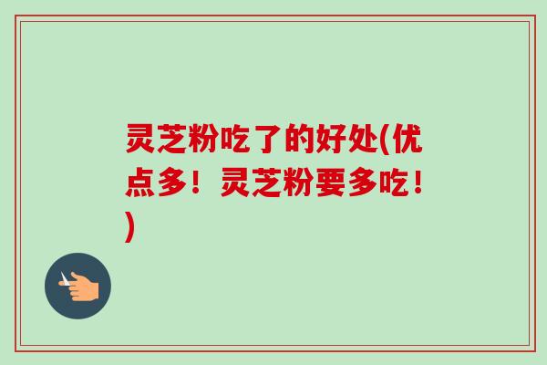 灵芝粉吃了的好处(优点多!灵芝粉要多吃!)-第1张图片-卓越灵芝孢子粉 灵芝粉吃了的好处(优点多!灵芝粉要多吃!)-第1张图片-卓越灵芝孢子粉