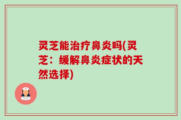 灵芝能治疗鼻炎吗(灵芝:缓解鼻炎症状的天然选择)-第1张图片-卓越灵芝孢子粉 灵芝能治疗鼻炎吗(灵芝:缓解鼻炎症状的天然选择)-第1张图片-卓越灵芝孢子粉