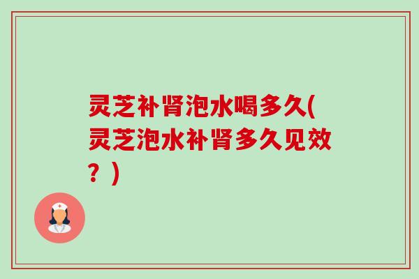 灵芝补肾泡水喝多久(灵芝泡水补肾多久见效?)-第1张图片-卓越灵芝孢子粉 灵芝补肾泡水喝多久(灵芝泡水补肾多久见效?)-第1张图片-卓越灵芝孢子粉