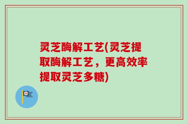 灵芝酶解工艺(灵芝提取酶解工艺，更高效率提取灵芝多糖)-第1张图片-卓越灵芝孢子粉