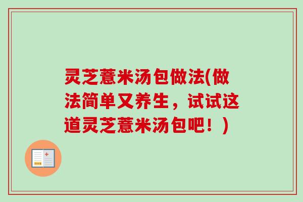 灵芝薏米汤包做法(做法简单又养生,试试这道灵芝薏米汤包吧!)-第1张图片-卓越灵芝孢子粉 灵芝薏米汤包做法(做法简单又养生,试试这道灵芝薏米汤包吧!)-第1张图片-卓越灵芝孢子粉