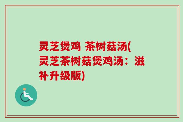 灵芝煲鸡 茶树菇汤(灵芝茶树菇煲鸡汤：滋补升级版)-第1张图片-卓越灵芝孢子粉