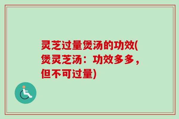 灵芝过量煲汤的功效(煲灵芝汤:功效多多,但不可过量)-第1张图片-卓越灵芝孢子粉 灵芝过量煲汤的功效(煲灵芝汤:功效多多,但不可过量)-第1张图片-卓越灵芝孢子粉