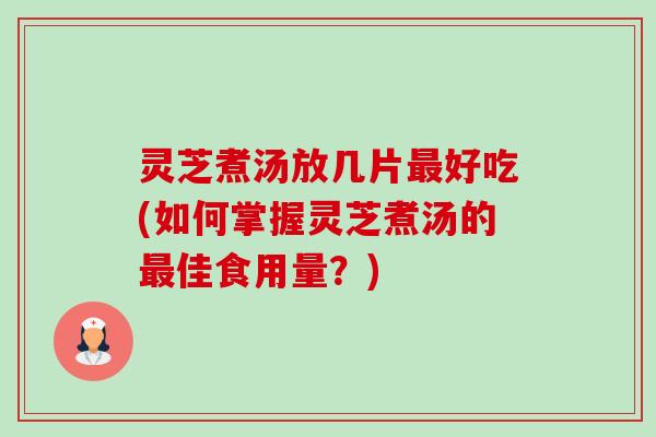 灵芝煮汤放几片最好吃(如何掌握灵芝煮汤的最佳食用量?)-第1张图片-卓越灵芝孢子粉 灵芝煮汤放几片最好吃(如何掌握灵芝煮汤的最佳食用量?)-第1张图片-卓越灵芝孢子粉