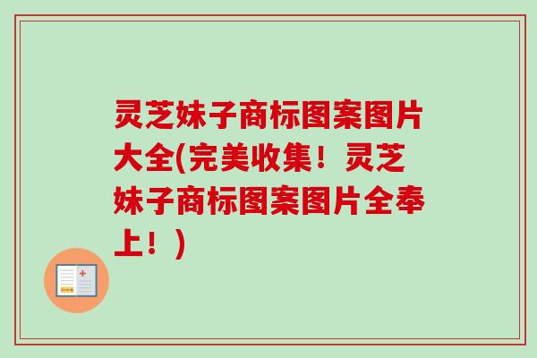 灵芝妹子商标图案图片大全(完美收集!灵芝妹子商标图案图片全奉上!)-第1张图片-卓越灵芝孢子粉 灵芝妹子商标图案图片大全(完美收集!灵芝妹子商标图案图片全奉上!)-第1张图片-卓越灵芝孢子粉