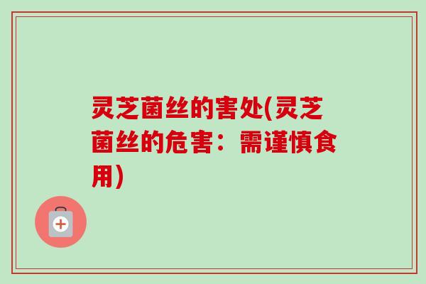 灵芝菌丝的害处(灵芝菌丝的危害:需谨慎食用)-第1张图片-卓越灵芝孢子粉 灵芝菌丝的害处(灵芝菌丝的危害:需谨慎食用)-第1张图片-卓越灵芝孢子粉
