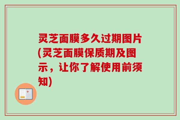灵芝面膜多久过期图片(灵芝面膜保质期及图示，让你了解使用前须知)-第1张图片-卓越灵芝孢子粉