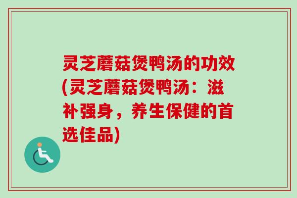 灵芝蘑菇煲鸭汤的功效(灵芝蘑菇煲鸭汤：滋补强身，养生保健的首选佳品)-第1张图片-卓越灵芝孢子粉