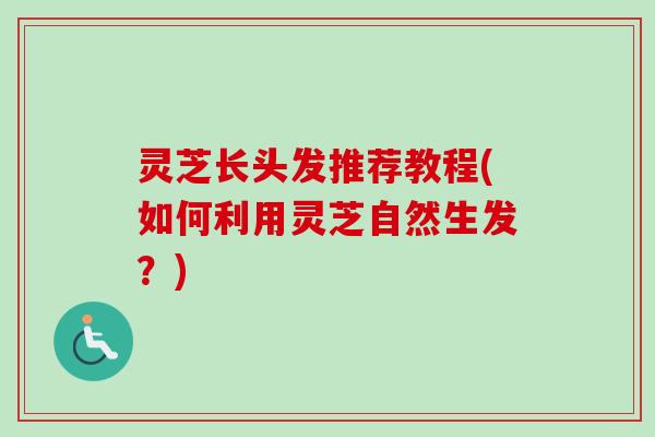 灵芝长头发推荐教程(如何利用灵芝自然生发?)-第1张图片-卓越灵芝孢子粉 灵芝长头发推荐教程(如何利用灵芝自然生发?)-第1张图片-卓越灵芝孢子粉