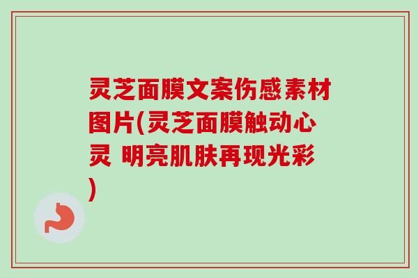 灵芝面膜文案伤感素材图片(灵芝面膜触动心灵 明亮肌肤再现光彩)-第1张图片-卓越灵芝孢子粉