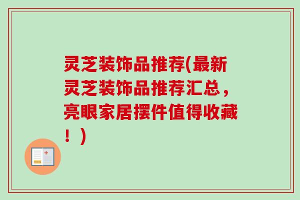 灵芝装饰品推荐(最新灵芝装饰品推荐汇总，亮眼家居摆件值得收藏！)-第1张图片-卓越灵芝孢子粉
