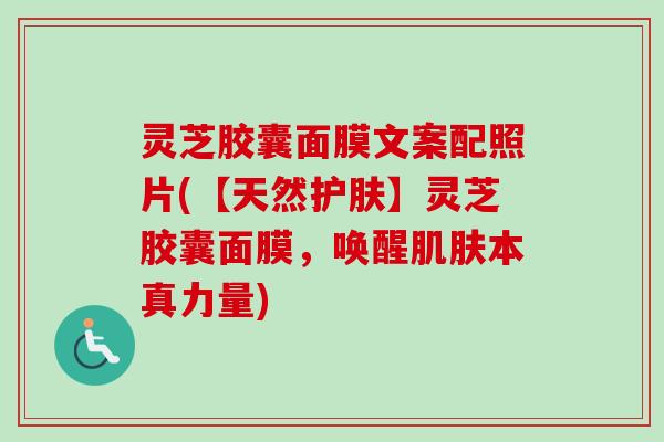 灵芝胶囊面膜文案配照片(【天然护肤】灵芝胶囊面膜,唤醒肌肤本真力量)-第1张图片-卓越灵芝孢子粉 灵芝胶囊面膜文案配照片(【天然护肤】灵芝胶囊面膜,唤醒肌肤本真力量)-第1张图片-卓越灵芝孢子粉