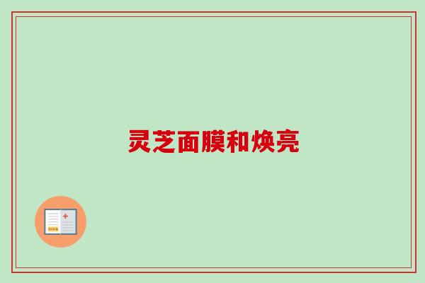 灵芝面膜和焕亮-第1张图片-卓越灵芝孢子粉
