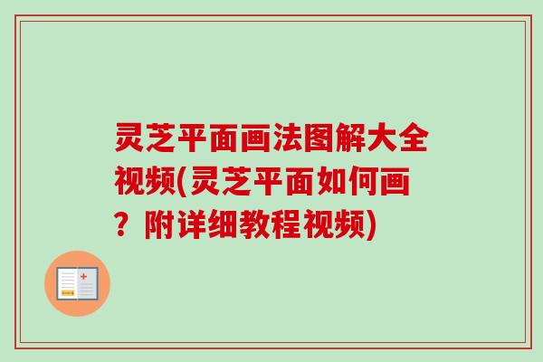 灵芝平面画法图解大全视频(灵芝平面如何画？附详细教程视频)-第1张图片-卓越灵芝孢子粉