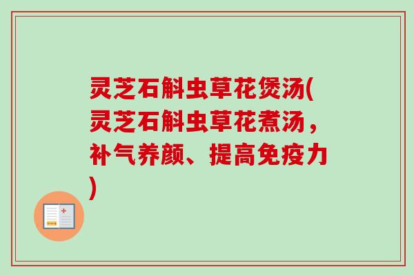 灵芝石斛虫草花煲汤(灵芝石斛虫草花煮汤,补气养颜、提高免疫力)-第1张图片-卓越灵芝孢子粉 灵芝石斛虫草花煲汤(灵芝石斛虫草花煮汤,补气养颜、提高免疫力)-第1张图片-卓越灵芝孢子粉