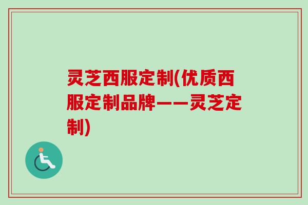 灵芝西服定制(优质西服定制品牌——灵芝定制)-第1张图片-卓越灵芝孢子粉