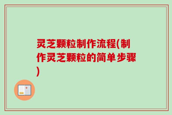 灵芝颗粒制作流程(制作灵芝颗粒的简单步骤)-第1张图片-卓越灵芝孢子粉 灵芝颗粒制作流程(制作灵芝颗粒的简单步骤)-第1张图片-卓越灵芝孢子粉