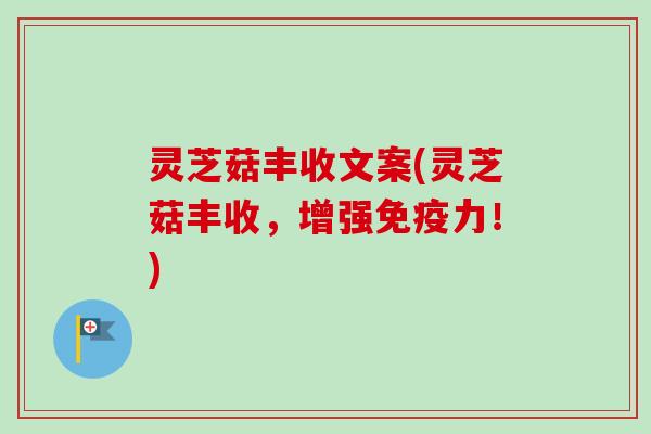 灵芝菇丰收文案(灵芝菇丰收，增强免疫力！)-第1张图片-卓越灵芝孢子粉