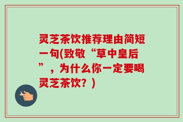 灵芝茶饮推荐理由简短一句(致敬“草中皇后”，为什么你一定要喝灵芝茶饮？)-第1张图片-卓越灵芝孢子粉