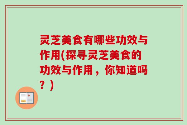 灵芝美食有哪些功效与作用(探寻灵芝美食的功效与作用,你知道吗?)-第1张图片-卓越灵芝孢子粉 灵芝美食有哪些功效与作用(探寻灵芝美食的功效与作用,你知道吗?)-第1张图片-卓越灵芝孢子粉