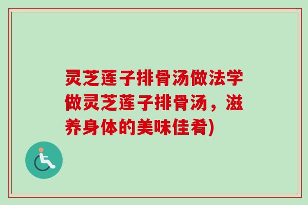 灵芝莲子排骨汤做法学做灵芝莲子排骨汤,滋养身体的美味佳肴)-第1张图片-卓越灵芝孢子粉 灵芝莲子排骨汤做法学做灵芝莲子排骨汤,滋养身体的美味佳肴)-第1张图片-卓越灵芝孢子粉