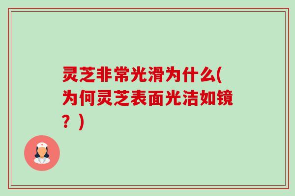 灵芝非常光滑为什么(为何灵芝表面光洁如镜？)-第1张图片-卓越灵芝孢子粉