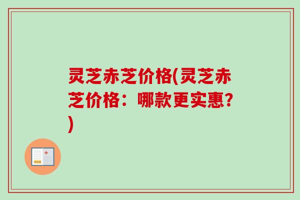 灵芝赤芝价格(灵芝赤芝价格:哪款更实惠?)-第1张图片-卓越灵芝孢子粉 灵芝赤芝价格(灵芝赤芝价格:哪款更实惠?)-第1张图片-卓越灵芝孢子粉