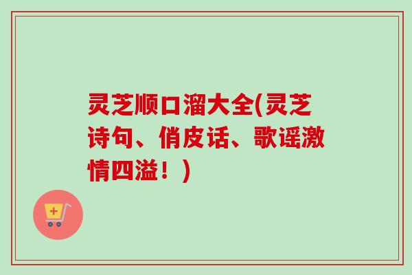 灵芝顺口溜大全(灵芝诗句、俏皮话、歌谣激情四溢！)-第1张图片-卓越灵芝孢子粉