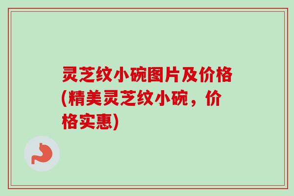 灵芝纹小碗图片及价格(精美灵芝纹小碗,价格实惠)-第1张图片-卓越灵芝孢子粉 灵芝纹小碗图片及价格(精美灵芝纹小碗,价格实惠)-第1张图片-卓越灵芝孢子粉