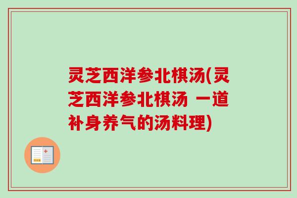 灵芝西洋参北棋汤(灵芝西洋参北棋汤 一道补身养气的汤料理)-第1张图片-卓越灵芝孢子粉 灵芝西洋参北棋汤(灵芝西洋参北棋汤 一道补身养气的汤料理)-第1张图片-卓越灵芝孢子粉