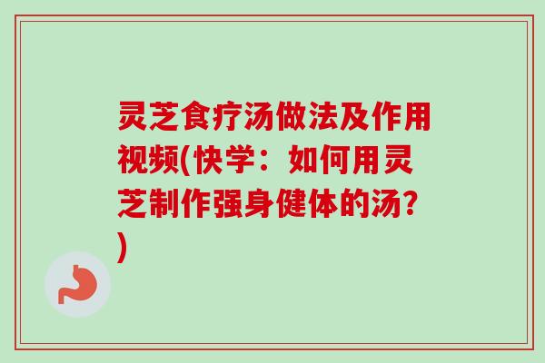 灵芝食疗汤做法及作用视频(快学:如何用灵芝制作强身健体的汤?)-第1张图片-卓越灵芝孢子粉 灵芝食疗汤做法及作用视频(快学:如何用灵芝制作强身健体的汤?)-第1张图片-卓越灵芝孢子粉